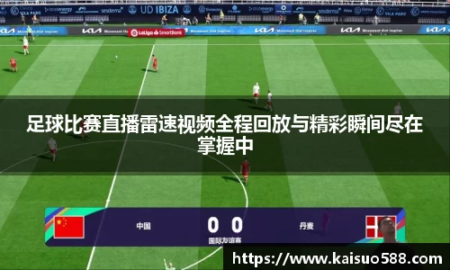 足球比赛直播雷速视频全程回放与精彩瞬间尽在掌握中
